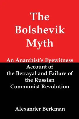 The Bolshevik Myth: Anarchist's Eyewitness Account of the Betrayal and Failure of the Russian Communist Revolution (Bolszewicki mit: relacja anarchisty jako naocznego świadka zdrady i porażki rosyjskiej rewolucji komunistycznej) - The Bolshevik Myth: An Anarchist's Eyewitness Account of the Betrayal and Failure of the Russian Communist Revolution