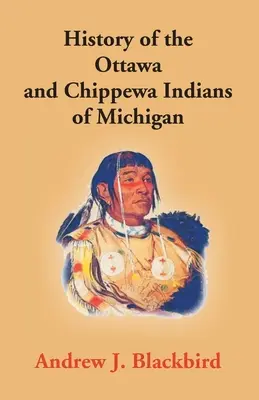 Historia Indian Ottawa i Chippewa z Michigan: Gramatyka ich języka oraz osobista i rodzinna historia autora - History Of The Ottawa And Chippewa Indians Of Michigan: A Grammar Of Their Language, And Personal And Family History Of The Author