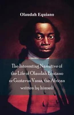 The Interesting Narrative of the Life of Olaudah Equiano, Or Gustavus Vassa, the African Written By Himself (Interesująca opowieść o życiu Olaudaha Equiano, czyli Gustavusa Vassy, Afrykanina napisana przez niego samego) - The Interesting Narrative of the Life of Olaudah Equiano, Or Gustavus Vassa, The African Written By Himself