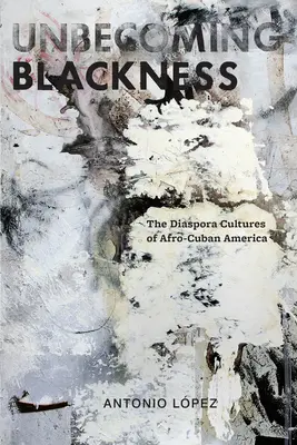 Unbecoming Blackness: Kultury diaspory afro-kubańskiej Ameryki - Unbecoming Blackness: The Diaspora Cultures of Afro-Cuban America