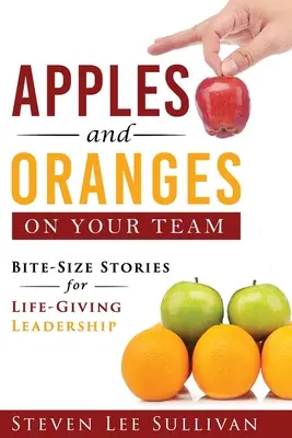 Jabłka i pomarańcze w twoim zespole: Historie wielkości kęsa dla życiodajnego przywództwa - Apples and Oranges on Your Team: Bite-Size Stories for Life-Giving Leadership