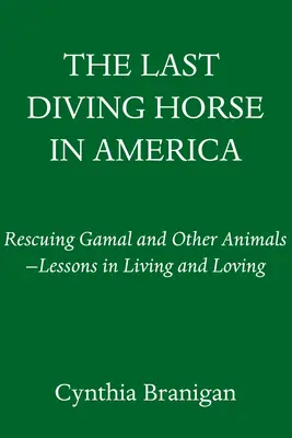 Ostatni nurkujący koń w Ameryce: Ratując Gamala i inne zwierzęta - lekcje życia i miłości - The Last Diving Horse in America: Rescuing Gamal and Other Animals--Lessons in Living and Loving