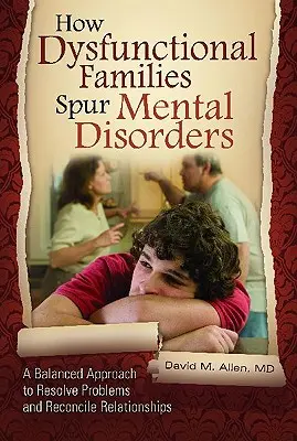 Jak dysfunkcyjne rodziny wywołują zaburzenia psychiczne: Zrównoważone podejście do rozwiązywania problemów i godzenia relacji - How Dysfunctional Families Spur Mental Disorders: A Balanced Approach to Resolve Problems and Reconcile Relationships