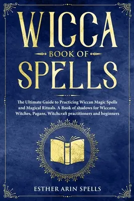 Wicca Book of Spells: The Ultimate Guide to Practicing Wiccan Magic Spells and Magical Rituals. Księga cieni dla wiccan, czarownic, pogan i czarownic. - Wicca Book of Spells: The Ultimate Guide to Practicing Wiccan Magic Spells and Magical Rituals. A Book of shadows for Wiccans, Witches, Paga