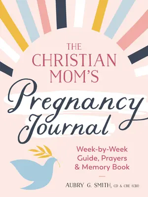 Dziennik ciąży chrześcijańskiej mamy: Tygodniowy przewodnik, modlitwy i książka wspomnień - The Christian Mom's Pregnancy Journal: Week-By-Week Guide, Prayers, and Memory Book