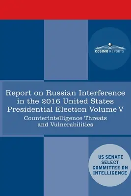 Raport Select Committee on Intelligence U.S. Senate on Russian Active Measures Campaigns and Interference in the 2016 U.S. Election, Volume V: - Report of the Select Committee on Intelligence U.S. Senate on Russian Active Measures Campaigns and Interference in the 2016 U.S. Election, Volume V: