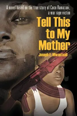 Powiedz to mojej matce: Powieść oparta na prawdziwej historii Coco Ramazani, ofiary gwałtu wojennego - Tell This to My Mother: A Novel Based on the True Story of Coco Ramazani, a War Rape Victim