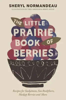 The Little Prairie Book of Berries: Przepisy na Saskatoons, rokitnik, jagody Haskap i nie tylko - The Little Prairie Book of Berries: Recipes for Saskatoons, Sea Buckthorn, Haskap Berries and More