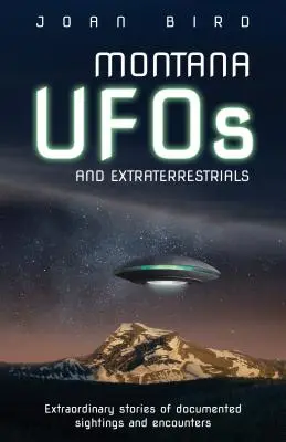 Montana UFO i istoty pozaziemskie: Niezwykłe historie udokumentowanych obserwacji i spotkań - Montana UFOs and Extraterrestrials: Extraordinary Stories of Documented Sightings and Encounters