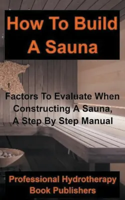Jak zbudować saunę: Czynniki, które należy wziąć pod uwagę podczas budowy sauny, instrukcja krok po kroku - How to Build a Sauna: Factors To Evaluate When Constructing A Sauna, A Step By Step Manual