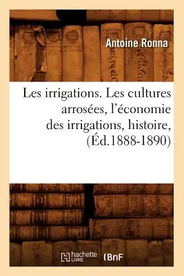 Les Irrigations. Les Cultures Arroses, l'conomie Des Irrigations, Histoire, (d.1888-1890)