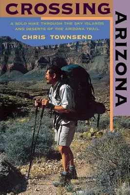 Crossing Arizona: Samotna wędrówka przez podniebne wyspy i pustynie szlaku Arizony - Crossing Arizona: A Solo Hike Through the Sky Islands and Deserts of the Arizona Trail