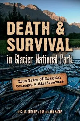 Śmierć i przetrwanie w Parku Narodowym Glacier: Prawdziwe opowieści o tragedii, odwadze i nieszczęściu - Death & Survival in Glacier National Park: True Tales of Tragedy, Courage, and Misadventure