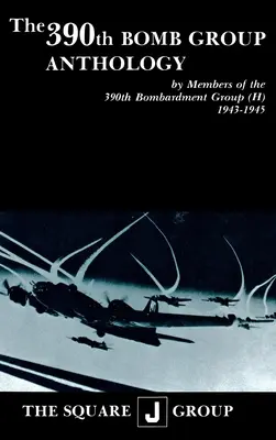 Antologia 390 Grupy Bombowej: Członkowie 390 Grupy Bombowej (H) 1943-1945 - The 390th Bomb Group Anthology: By Members of the 390th Bombardment Group (H) 1943-1945