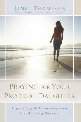 Modlitwa za córkę marnotrawną: Nadzieja, pomoc i zachęta dla zranionych rodziców - Praying for Your Prodigal Daughter: Hope, Help & Encouragement for Hurting Parents