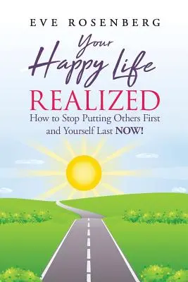 Twoje szczęśliwe życie zrealizowane: Jak przestać stawiać innych na pierwszym miejscu, a siebie na ostatnim TERAZ! - Your Happy Life Realized: How to Stop Putting Others First and Yourself Last NOW!