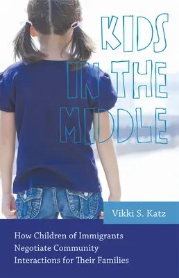 Kids in the Middle: Jak dzieci imigrantów negocjują interakcje społeczne dla swoich rodzin - Kids in the Middle: How Children of Immigrants Negotiate Community Interactions for Their Families