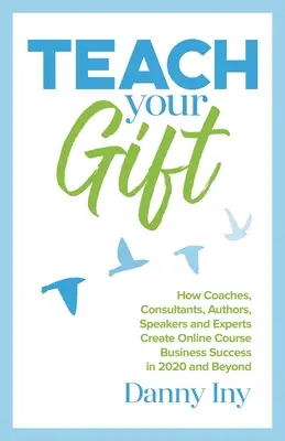 Teach Your Gift: Jak trenerzy, konsultanci, autorzy, mówcy i eksperci tworzą sukces biznesowy kursów online w 2020 roku i później - Teach Your Gift: How Coaches, Consultants, Authors, Speakers, and Experts Create Online Course Business Success in 2020 and Beyond