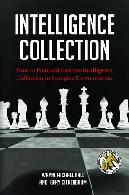 Intelligence Collection: Jak planować i realizować gromadzenie danych wywiadowczych w złożonych środowiskach - Intelligence Collection: How To Plan and Execute Intelligence Collection In Complex Environments