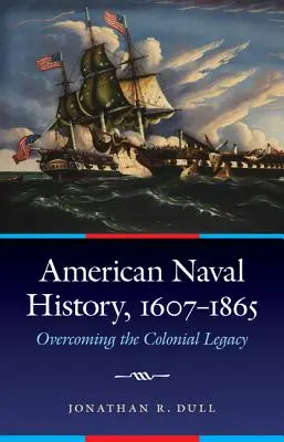 Historia amerykańskiej marynarki wojennej, 1607-1865: Przezwyciężanie kolonialnego dziedzictwa - American Naval History, 1607-1865: Overcoming the Colonial Legacy