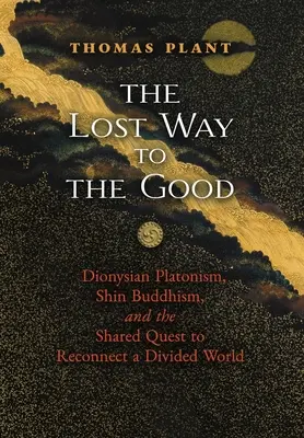 Zagubiona droga do dobra: Dionizyjski platonizm, buddyzm Shin i wspólne dążenie do ponownego połączenia podzielonego świata - The Lost Way to the Good: Dionysian Platonism, Shin Buddhism, and the Shared Quest to Reconnect a Divided World
