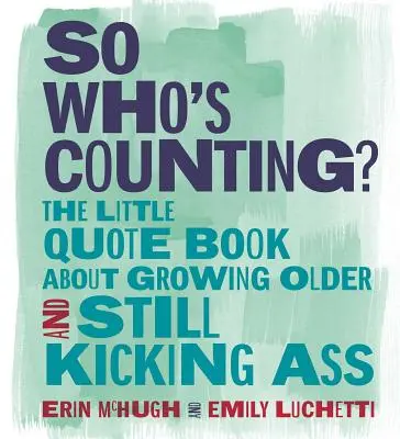 Więc kto się liczy? Mała książka z cytatami o starzeniu się i wciąż kopaniu tyłków - So Who's Counting?: The Little Quote Book about Growing Older and Still Kicking Ass