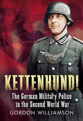 Kettenhund! - Niemiecka żandarmeria wojskowa podczas II wojny światowej - Kettenhund! - The German Military Police in the Second World War