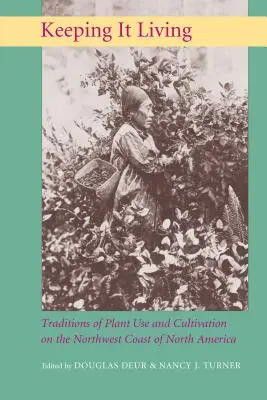 Keeping It Living: Tradycje użytkowania i uprawy roślin na północno-zachodnim wybrzeżu Ameryki Północnej - Keeping It Living: Traditions of Plant Use and Cultivation on the Northwest Coast of North America