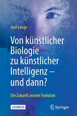 Von Knstlicher Biologie Zu Knstlicher Intelligenz - Und Dann? Die Zukunft Unserer Evolution - Von Knstlicher Biologie Zu Knstlicher Intelligenz - Und Dann?: Die Zukunft Unserer Evolution