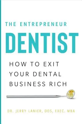 Przedsiębiorczy dentysta: Jak wyjść z biznesu dentystycznego bogatym - The Entrepreneur Dentist: How to Exit Your Dental Business Rich