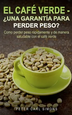 El Caf Verde - Una garanta para perder peso? Como perder peso rpidamente y de manera saludable con el caf verde. - El Caf Verde - Una garanta para perder peso?: Como perder peso rpidamente y de manera saludable con el caf verde.