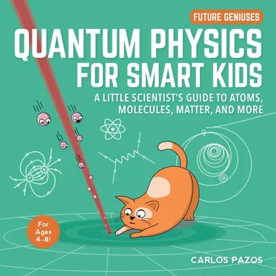 Fizyka kwantowa dla bystrzaków, 4: Przewodnik małego naukowca po atomach, cząsteczkach, materii i nie tylko - Quantum Physics for Smart Kids, 4: A Little Scientist's Guide to Atoms, Molecules, Matter, and More