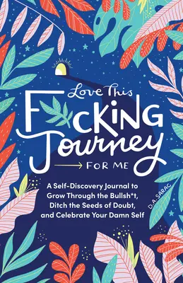 Love This F*cking Journey for Me: A Self-Discovery Journal to Grow Through the Bullsh*t, Ditch the Seeds of Doubt, and Celebrate Your Damn Self