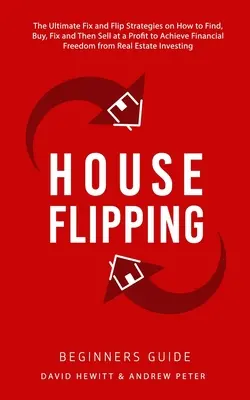 House Flipping - Przewodnik dla początkujących: The Ultimate Fix and Flip Strategies o tym, jak znaleźć, kupić, naprawić, a następnie sprzedać z zyskiem, aby osiągnąć wolność finansową - House Flipping - Beginners Guide: The Ultimate Fix and Flip Strategies on How to Find, Buy, Fix, and Then Sell at a Profit to Achieve Financial Freedo