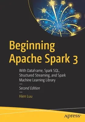 Beginning Apache Spark 3: Z Dataframe, Spark Sql, Structured Streaming i Spark Machine Learning Library - Beginning Apache Spark 3: With Dataframe, Spark Sql, Structured Streaming, and Spark Machine Learning Library