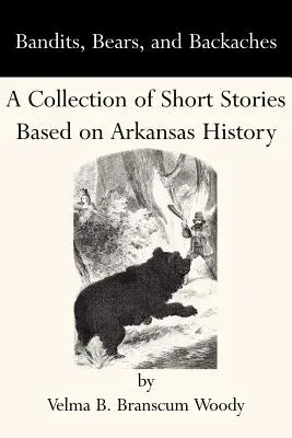 Bandyci, niedźwiedzie i bóle pleców: Zbiór krótkich opowiadań opartych na historii Arkansas - Bandits, Bears, and Backaches: A Collection of Short Stories Based on Arkansas History