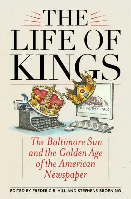 Życie królów: The Baltimore Sun i złoty wiek amerykańskiej gazety - The Life of Kings: The Baltimore Sun and the Golden Age of the American Newspaper