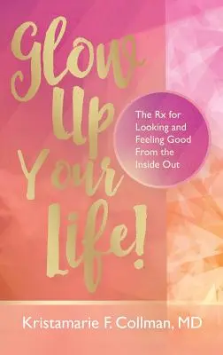 Rozświetl swoje życie! Recepta na dobry wygląd i samopoczucie od wewnątrz - Glow Up Your Life!: The Rx for Looking and Feeling Good From the Inside Out