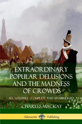 Extraordinary Popular Delusions and The Madness of Crowds: Wszystkie tomy, w całości i bez skrótów - Extraordinary Popular Delusions and The Madness of Crowds: All Volumes, Complete and Unabridged