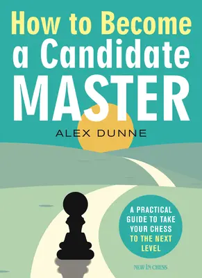 Jak zostać kandydatem na mistrza: Praktyczny przewodnik, jak przenieść szachy na wyższy poziom - How to Become a Candidate Master: A Practical Guide to Take Your Chess to the Next Level