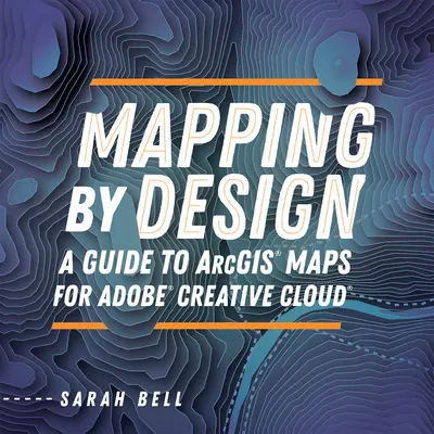 Mapping by Design: Przewodnik po mapach Arcgis dla Adobe Creative Cloud - Mapping by Design: A Guide to Arcgis Maps for Adobe Creative Cloud