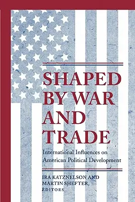 Kształtowane przez wojnę i handel: międzynarodowe wpływy na amerykański rozwój polityczny - Shaped by War and Trade: International Influences on American Political Development