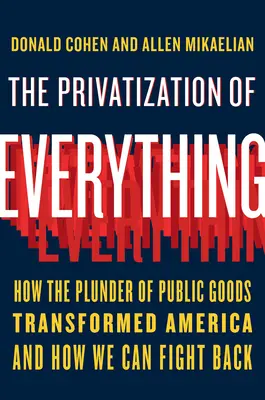 Prywatyzacja wszystkiego: jak grabież dóbr publicznych przekształciła Amerykę i jak możemy z tym walczyć - The Privatization of Everything: How the Plunder of Public Goods Transformed America and How We Can Fight Back