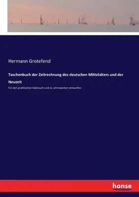 Taschenbuch der Zeitrechnung des deutschen Mittelalters und der Neuzeit: For den praktischen Gebrauch und zu Lehrzwecken entworfen - Taschenbuch der Zeitrechnung des deutschen Mittelalters und der Neuzeit: Fr den praktischen Gebrauch und zu Lehrzwecken entworfen