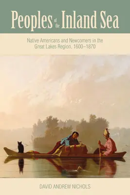 Ludy morza śródlądowego: Rdzenni Amerykanie i przybysze w regionie Wielkich Jezior, 1600-1870 - Peoples of the Inland Sea: Native Americans and Newcomers in the Great Lakes Region, 1600-1870