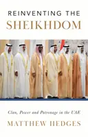 Reinventing the Sheikhdom - klan, władza i patronat w Zjednoczonych Emiratach Arabskich Mohammeda bin Zayeda - Reinventing the Sheikhdom - Clan, Power and Patronage in Mohammed bin Zayed's UAE