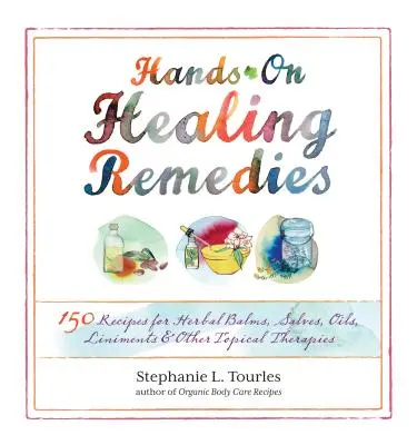 Hands-On Healing Remedies: 150 przepisów na ziołowe balsamy, maści, olejki, mazidła i inne terapie miejscowe - Hands-On Healing Remedies: 150 Recipes for Herbal Balms, Salves, Oils, Liniments & Other Topical Therapies