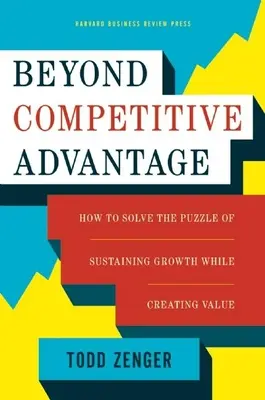 Beyond Competitive Advantage: Jak rozwiązać zagadkę utrzymania wzrostu przy jednoczesnym tworzeniu wartości? - Beyond Competitive Advantage: How to Solve the Puzzle of Sustaining Growth While Creating Value
