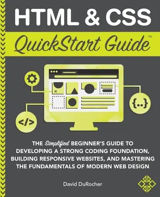 HTML i CSS QuickStart Guide: The Simplified Beginners Guide to Developing a Strong Coding Foundation, Building Responsive Websites, and Mastering t - HTML and CSS QuickStart Guide: The Simplified Beginners Guide to Developing a Strong Coding Foundation, Building Responsive Websites, and Mastering t