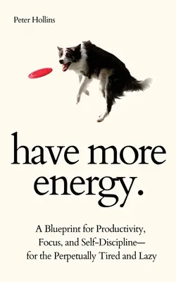 Miej więcej energii. Plan produktywności, skupienia i samodyscypliny dla wiecznie zmęczonych i leniwych. - Have More Energy. A Blueprint for Productivity, Focus, and Self-Discipline-for the Perpetually Tired and Lazy